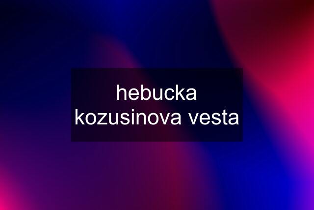 hebucka kozusinova vesta