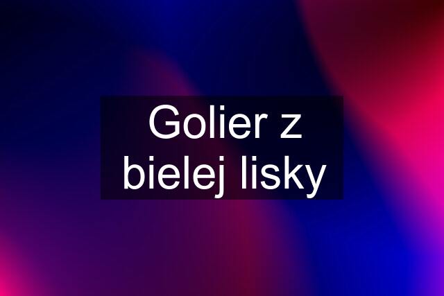 Golier z bielej lisky