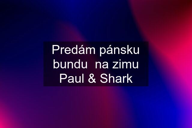 Predám pánsku bundu  na zimu Paul & Shark