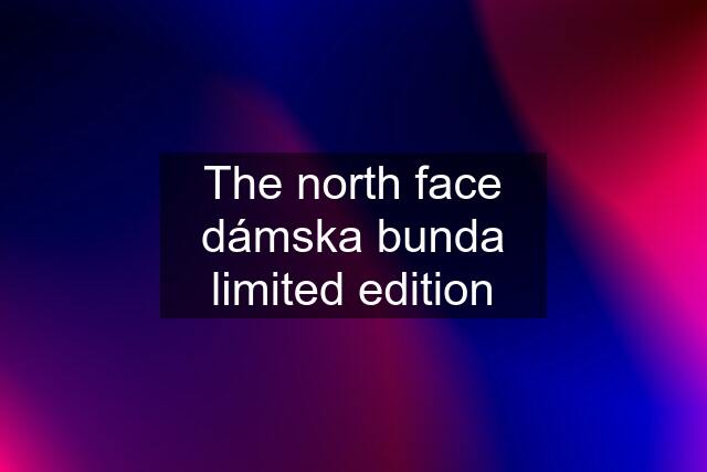 The north face dámska bunda limited edition