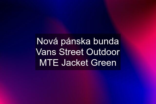 Nová pánska bunda Vans Street Outdoor MTE Jacket Green