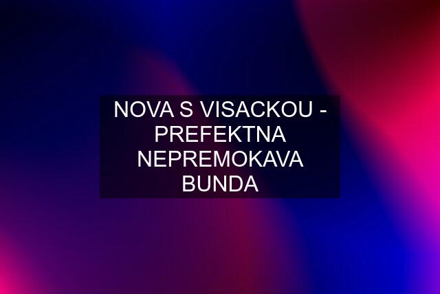 NOVA S VISACKOU - PREFEKTNA NEPREMOKAVA BUNDA