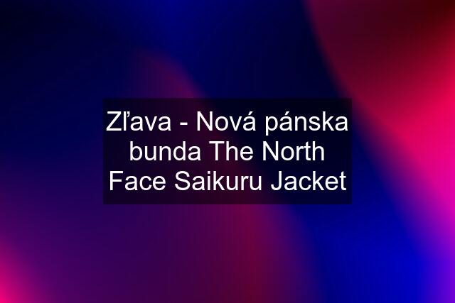 Zľava - Nová pánska bunda The North Face Saikuru Jacket