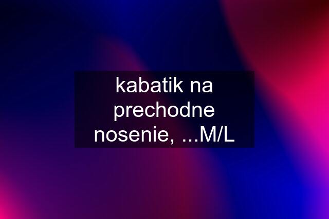 kabatik na prechodne nosenie, ...M/L