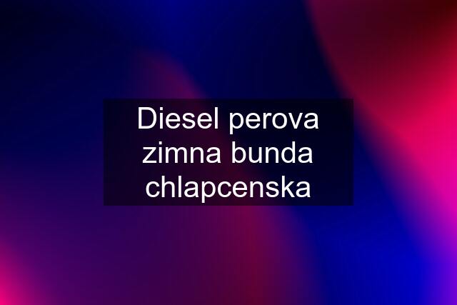 Diesel perova zimna bunda chlapcenska