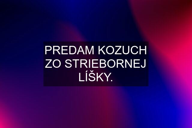 PREDAM KOZUCH ZO STRIEBORNEJ LÍŠKY.