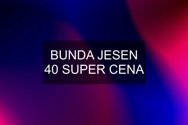 BUNDA JESEN 40 SUPER CENA