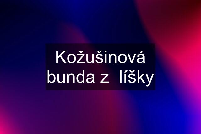 Kožušinová bunda z  líšky