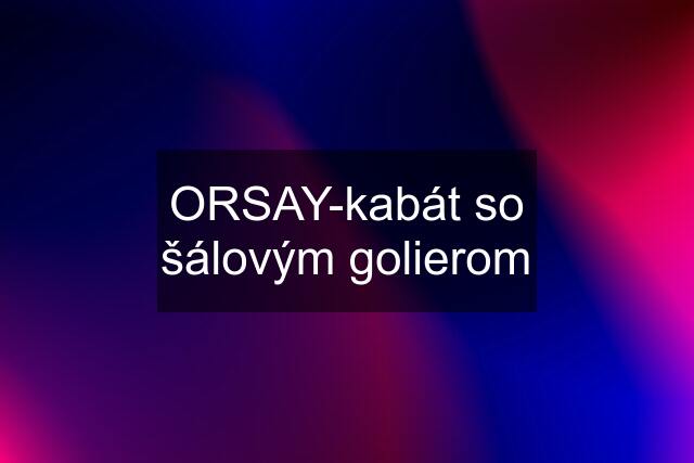 ORSAY-kabát so šálovým golierom