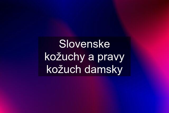 Slovenske kožuchy a pravy kožuch damsky