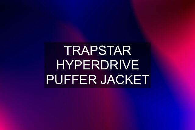 TRAPSTAR HYPERDRIVE PUFFER JACKET