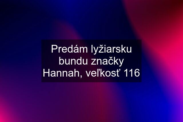 Predám lyžiarsku bundu značky Hannah, veľkosť 116