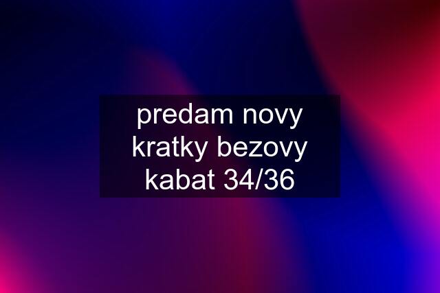 predam novy kratky bezovy kabat 34/36