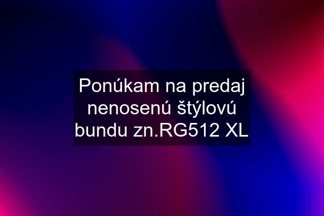 Ponúkam na predaj nenosenú štýlovú bundu zn.RG512 XL