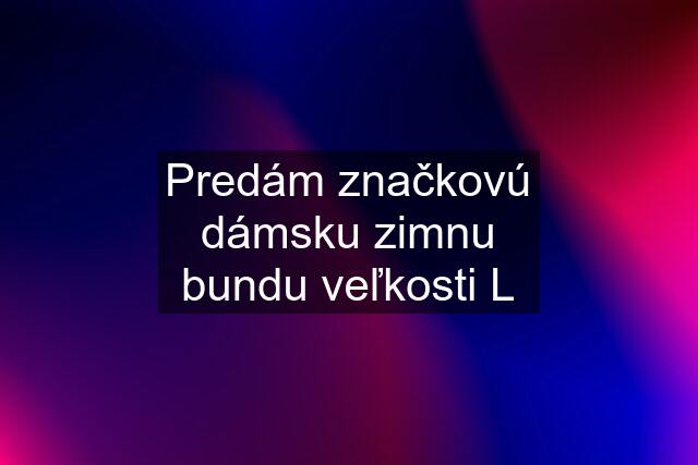 Predám značkovú dámsku zimnu bundu veľkosti L