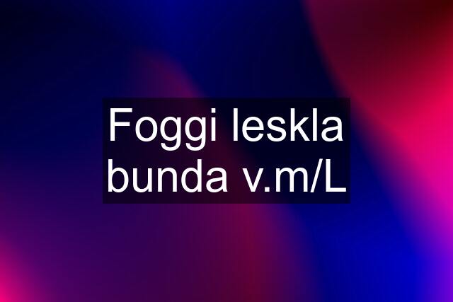 Foggi leskla bunda v.m/L