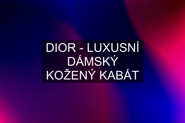 DIOR - LUXUSNÍ DÁMSKÝ KOŽENÝ KABÁT