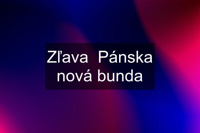 Zľava  Pánska nová bunda