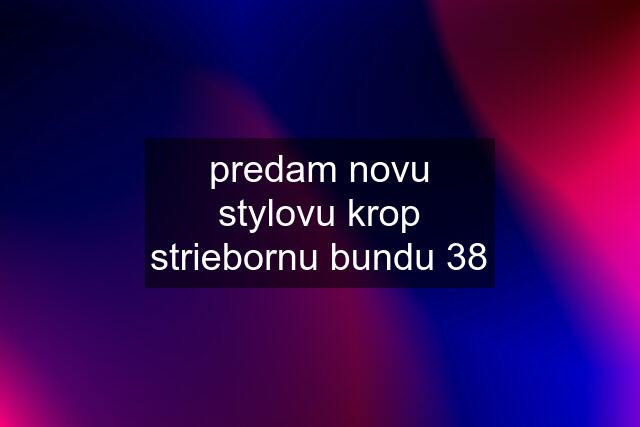 predam novu stylovu krop striebornu bundu 38