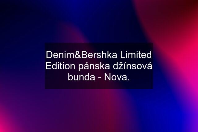Denim&Bershka Limited Edition pánska džínsová bunda - Nova.