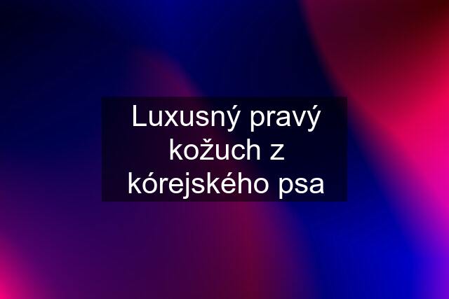 Luxusný pravý kožuch z kórejského psa