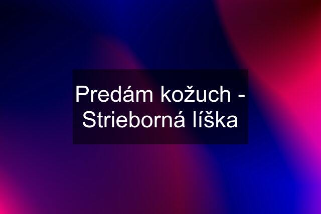 Predám kožuch - Strieborná líška