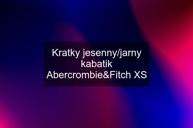 Kratky jesenny/jarny kabatik Abercrombie&Fitch XS