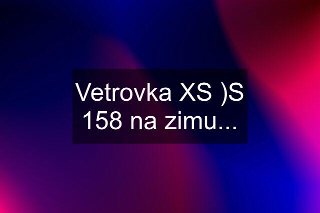 Vetrovka XS )S 158 na zimu...