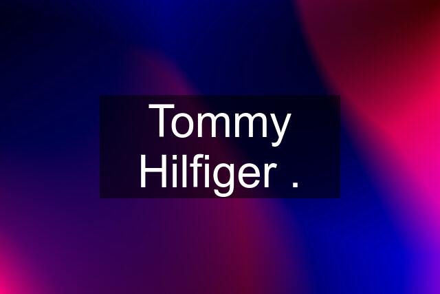 Tommy Hilfiger .