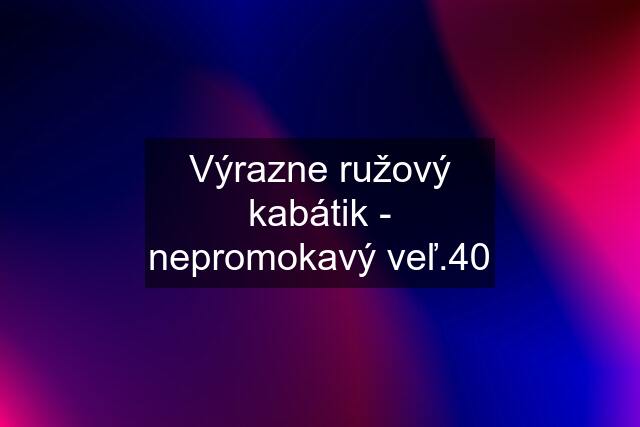 Výrazne ružový kabátik - nepromokavý veľ.40