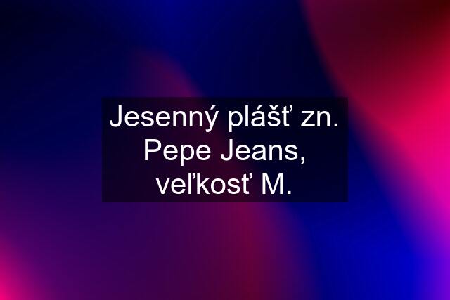 Jesenný plášť zn. Pepe Jeans, veľkosť M.