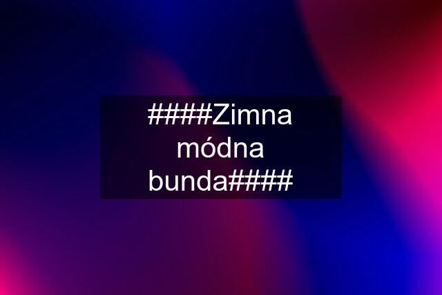 ####Zimna módna bunda####