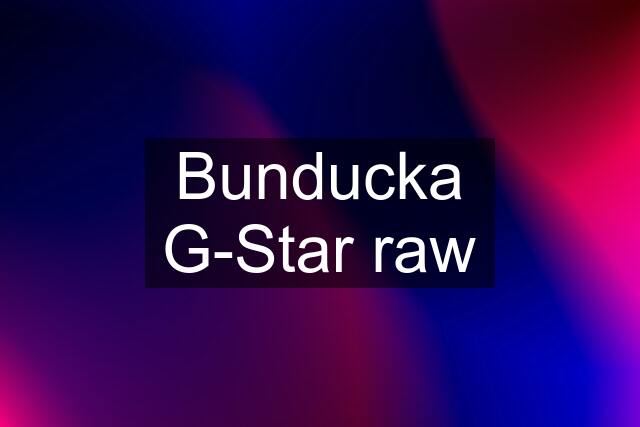 Bunducka G-Star raw