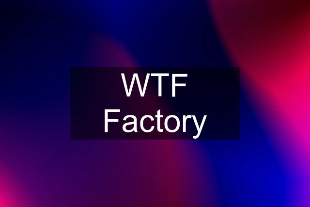 WTF Factory