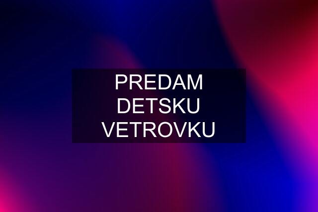 PREDAM DETSKU VETROVKU