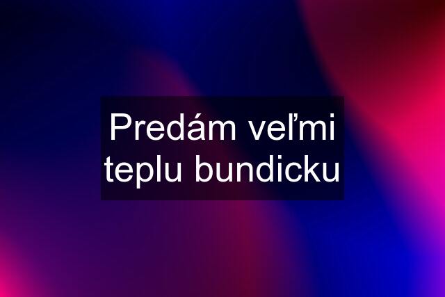 Predám veľmi teplu bundicku