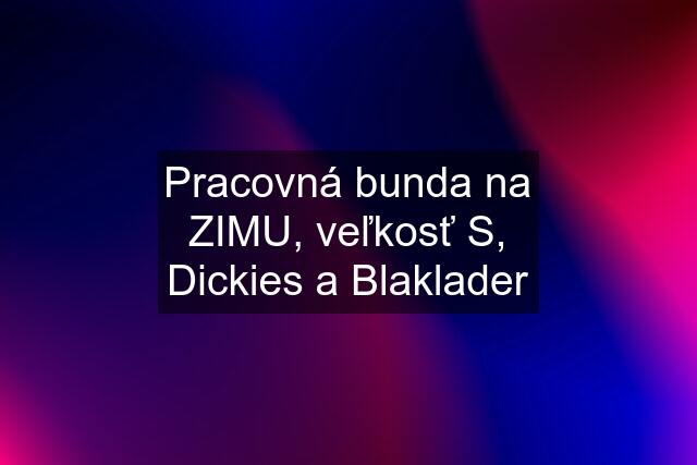 Pracovná bunda na ZIMU, veľkosť S, Dickies a Blaklader