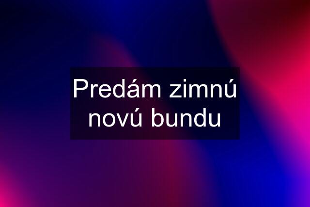 Predám zimnú novú bundu