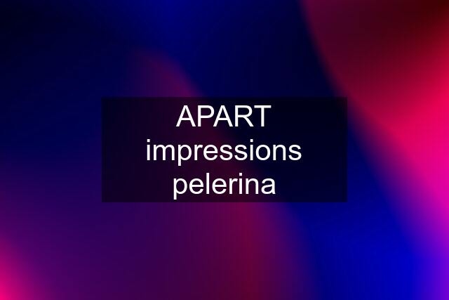 APART impressions pelerina