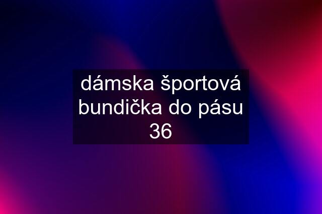 dámska športová bundička do pásu 36