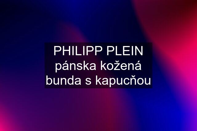 PHILIPP PLEIN pánska kožená bunda s kapucňou