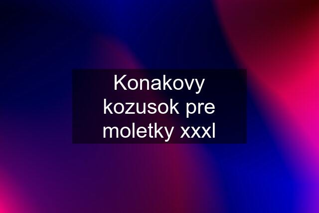 Konakovy kozusok pre moletky xxxl