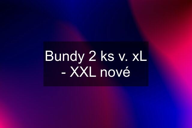 Bundy 2 ks v. xL - XXL nové