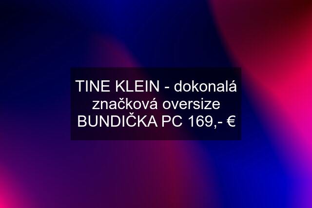 TINE KLEIN - dokonalá značková oversize BUNDIČKA PC 169,- €