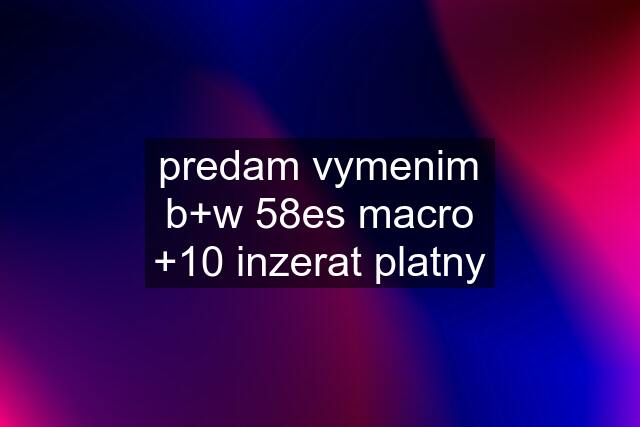 predam vymenim b+w 58es macro +10 inzerat platny