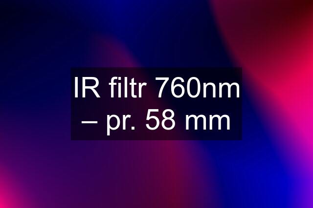 IR filtr 760nm – pr. 58 mm