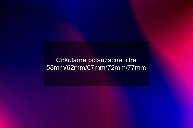 Cirkulárne polarizačné filtre 58mm/62mm/67mm/72mm/77mm