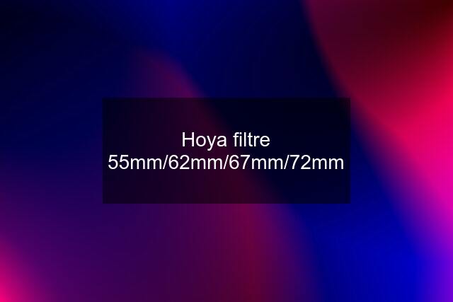 Hoya filtre 55mm/62mm/67mm/72mm