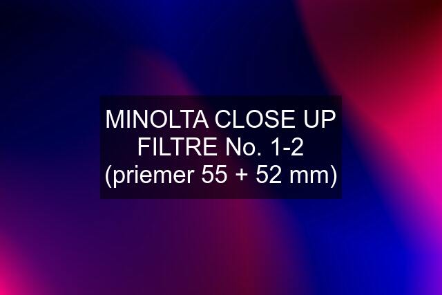 MINOLTA CLOSE UP FILTRE No. 1-2 (priemer 55 + 52 mm)