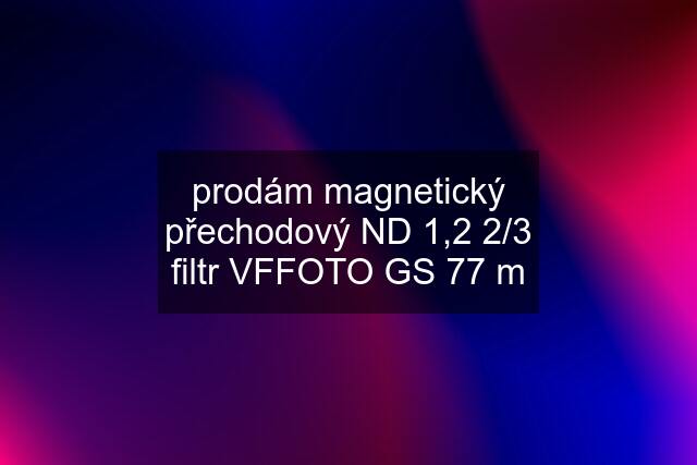 prodám magnetický přechodový ND 1,2 2/3 filtr VFFOTO GS 77 m